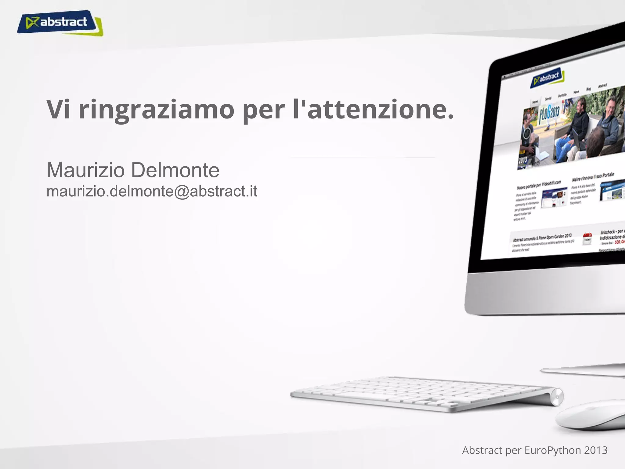 Maurizio Delmonte
maurizio.delmonte@abstract.it
Vi ringraziamo per l'attenzione.
Abstract per EuroPython 2013
 