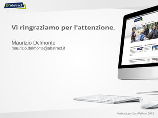 Maurizio Delmonte
maurizio.delmonte@abstract.it
Vi ringraziamo per l'attenzione.
Abstract per EuroPython 2013
 
