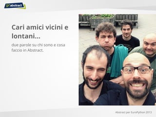 Cari amici vicini e
lontani...
due parole su chi sono e cosa
faccio in Abstract.
Abstract per EuroPython 2013
 