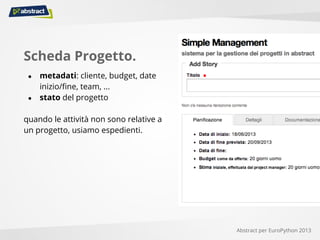 Scheda Progetto.
● metadati: cliente, budget, date
inizio/fine, team, ...
● stato del progetto
quando le attività non sono relative a
un progetto, usiamo espedienti.
Abstract per EuroPython 2013
 