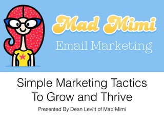 Simple Marketing Tactics 
To Grow and Thrive 
Presented By Dean Levitt of Mad Mimi 
 