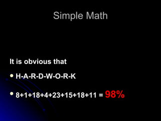 Simple Math It is obvious that H-A-R-D-W-O-R-K 8+1+18+4+23+15+18+11 = 98%