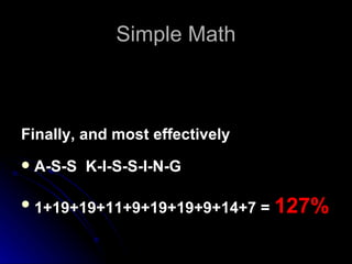 Simple Math Finally, and most effectively A-S-S  K-I-S-S-I-N-G  1+19+19+11+9+19+19+9+14+7 =  127%   