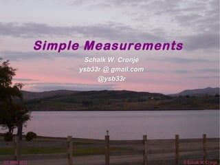 Simple Measurements
                     Schalk W. Cronjé
                    ysb33r @ gmail.com
                         @ysb33r




CT SPIN 2012                             © Schalk W. Cronjé
 