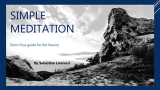 SIMPLE
MEDITATION
Don’t Fuss guide for the Novice
By Sebastian Livaracci
 