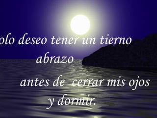 Solo deseo tener un tierno abrazo antes de cerrar mis ojos y dormir.