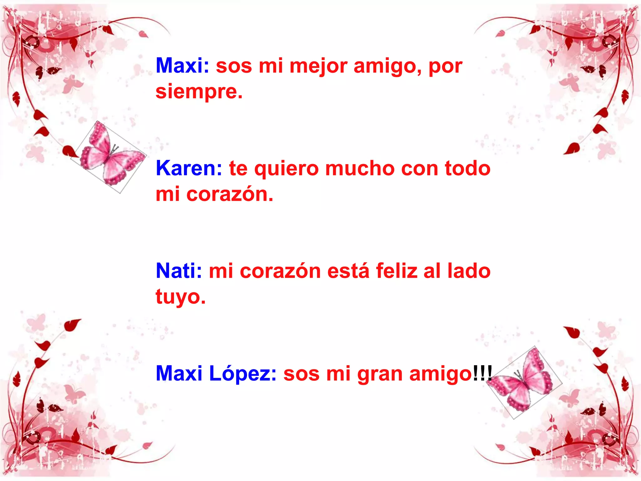 Maxi:sos mi mejor amigo, por siempre.Karen:te quiero mucho con todo mi corazón.Nati:mi corazón está feliz al lado tuyo.Maxi López:sos mi gran amigo!!!
