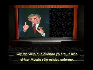 Soy tan viejo que cuando yo era un niño, el Mar Muerto s ó lo estaba enfermo.  