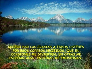QUIERO DAR LAS GRACIAS A TODOS USTEDES
  POR ESOS CORREOS RECIBIDOS, QUE EN
 OCASIONES ME DIVIERTEN, EN OTRAS ME
ENSEÑAN ALGO, EN OTRAS ME EMOCIONAN…
 