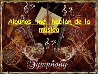 Algunos me hablan de la
        música
 
