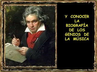 Y CONOCER
    LA
BIOGRAFÍA
  DE LOS
GENIOS DE
LA MÚSICA
 