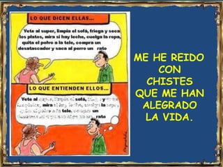 ME HE REIDO
    CON
  CHISTES
QUE ME HAN
 ALEGRADO
  LA VIDA.
 