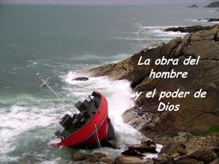 La obra del
  hombre
y el poder de
     Dios
 