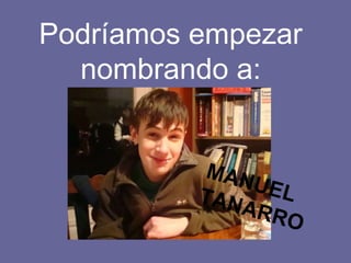   Podríamos empezar nombrando a: MANUEL TANARRO 