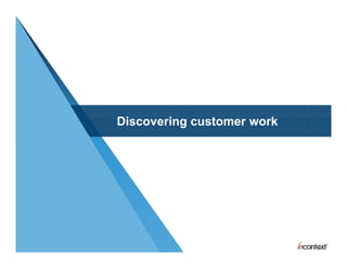 Discovering customer work
Di      i      t        k
 