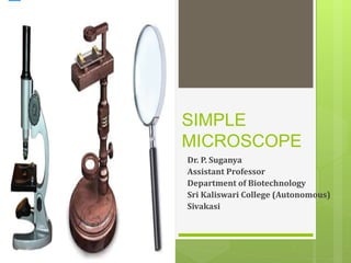 SIMPLE
MICROSCOPE
Dr. P. Suganya
Assistant Professor
Department of Biotechnology
Sri Kaliswari College (Autonomous)
Sivakasi
 