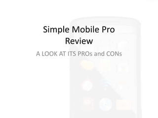 Simple Mobile Pro
       Review
A LOOK AT ITS PROs and CONs
 