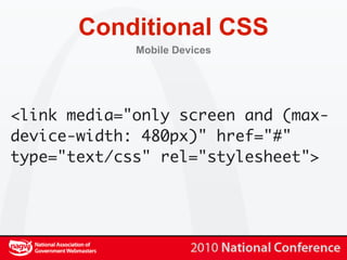 Conditional CSS
             Mobile Devices




<link media="only screen and (max-
device-width: 480px)" href="#"
type="text/css" rel="stylesheet">
 