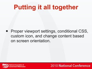 Putting it all together


•   Proper viewport settings, conditional CSS,
    custom icon, and change content based
    on screen orientation.
 