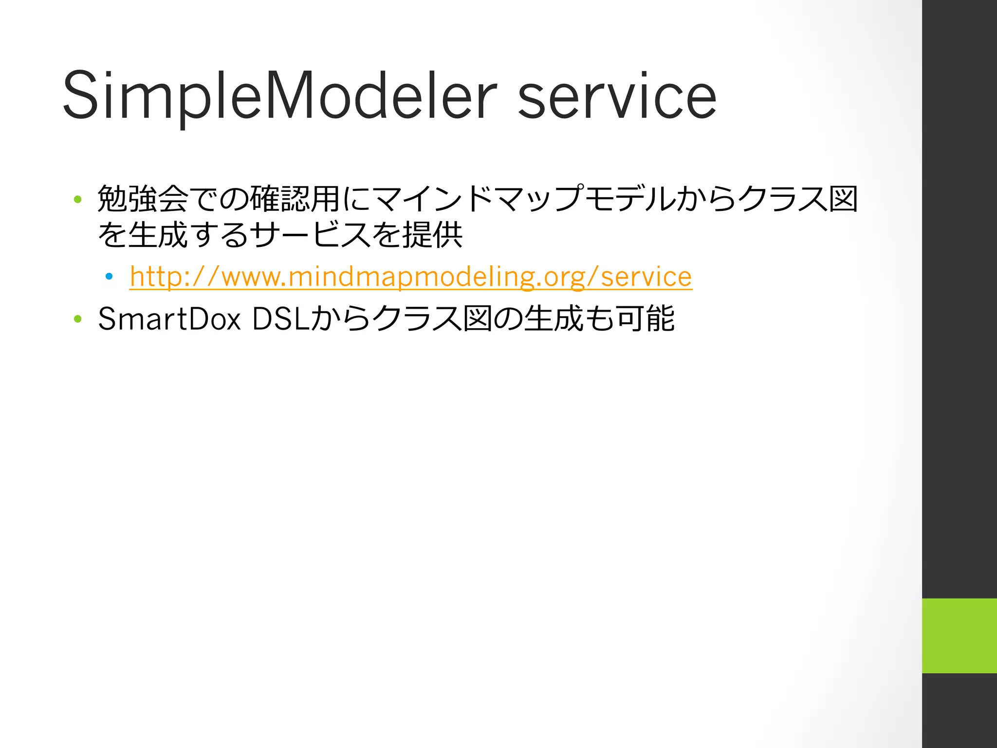 SimpleModeler service
•  勉強会での確認⽤用にマインドマップモデルからクラス図
   を⽣生成するサービスを提供
 •  http://www.mindmapmodeling.org/service
•  SmartDox DSLからクラス図の⽣生成も可能
 