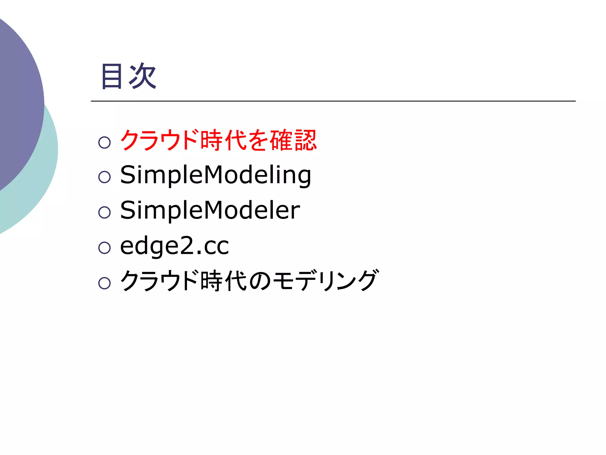 目次	

¡  クラウド時代を確認

¡  SimpleModeling

¡  SimpleModeler

¡  edge2.cc

¡  クラウド時代のモデリング	
 