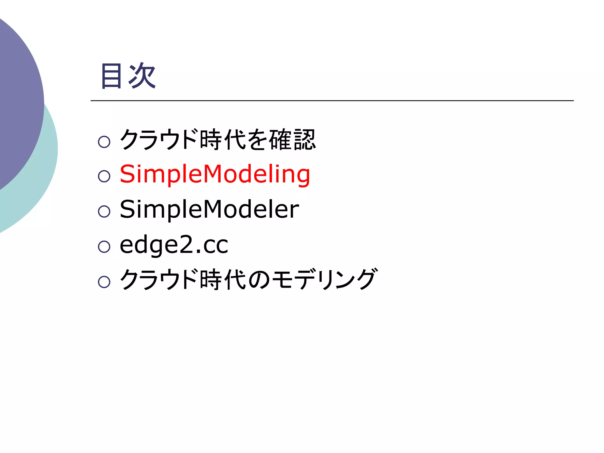 目次	

¡  クラウド時代を確認

¡  SimpleModeling

¡  SimpleModeler

¡  edge2.cc

¡  クラウド時代のモデリング	
 