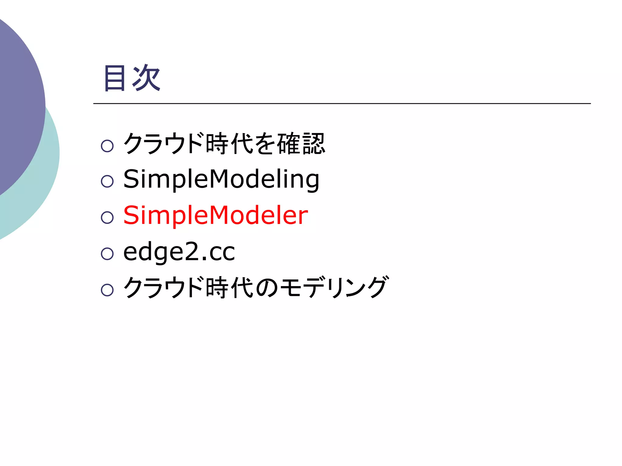 目次	

¡  クラウド時代を確認

¡  SimpleModeling

¡  SimpleModeler

¡  edge2.cc

¡  クラウド時代のモデリング	
 