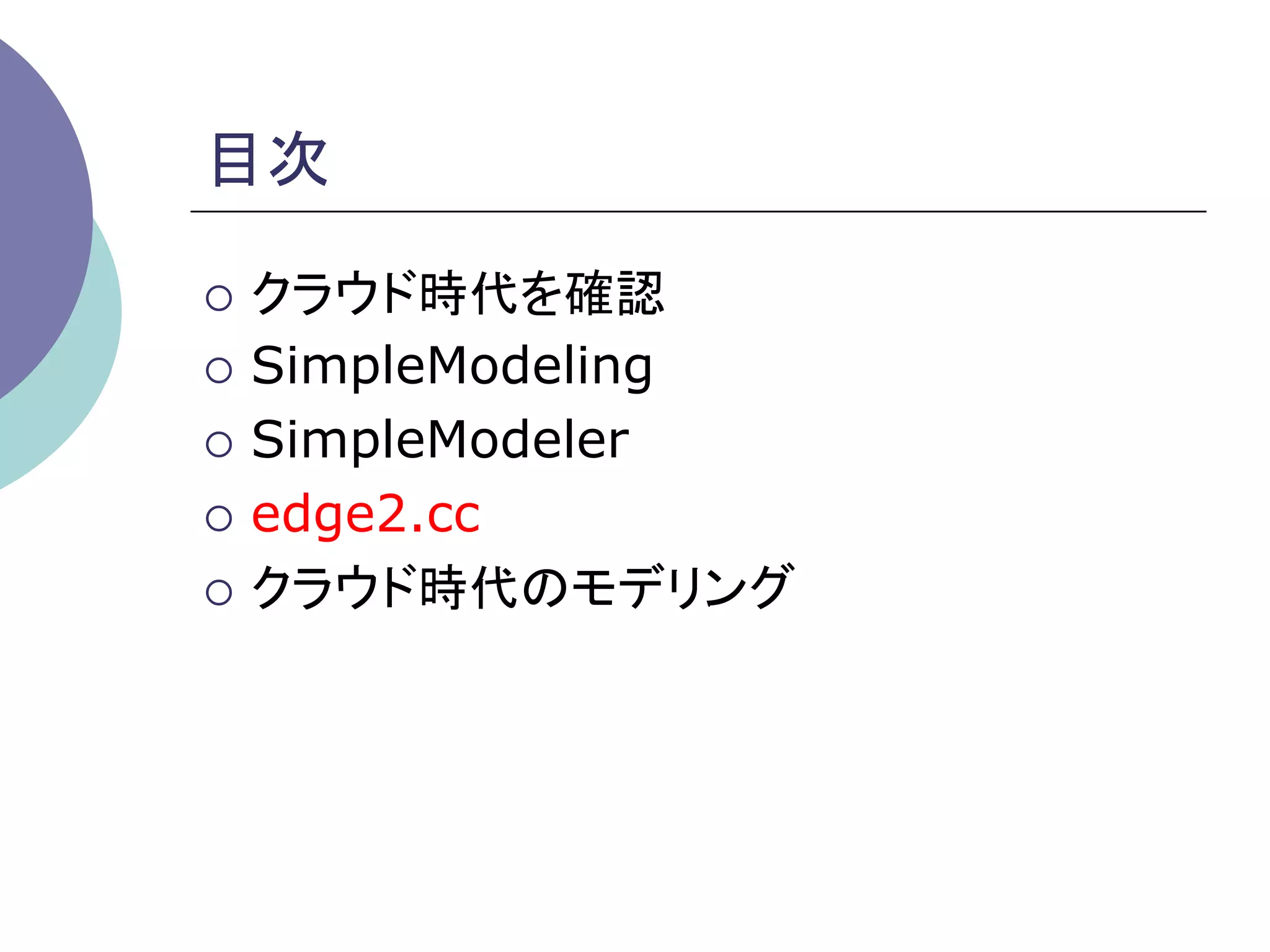 目次	

¡  クラウド時代を確認

¡  SimpleModeling

¡  SimpleModeler

¡  edge2.cc

¡  クラウド時代のモデリング	
 