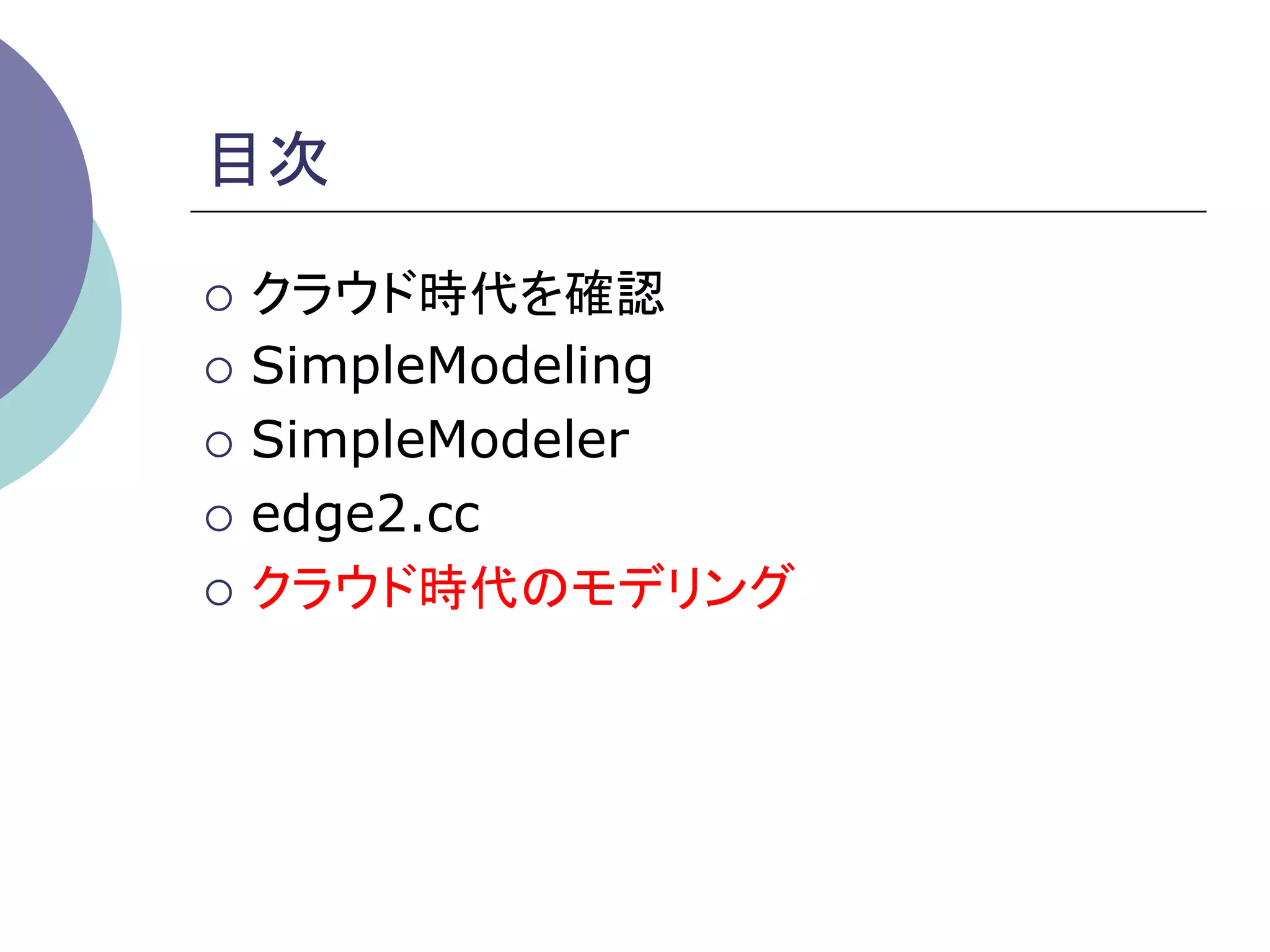 目次	

¡  クラウド時代を確認

¡  SimpleModeling

¡  SimpleModeler

¡  edge2.cc

¡  クラウド時代のモデリング	
 