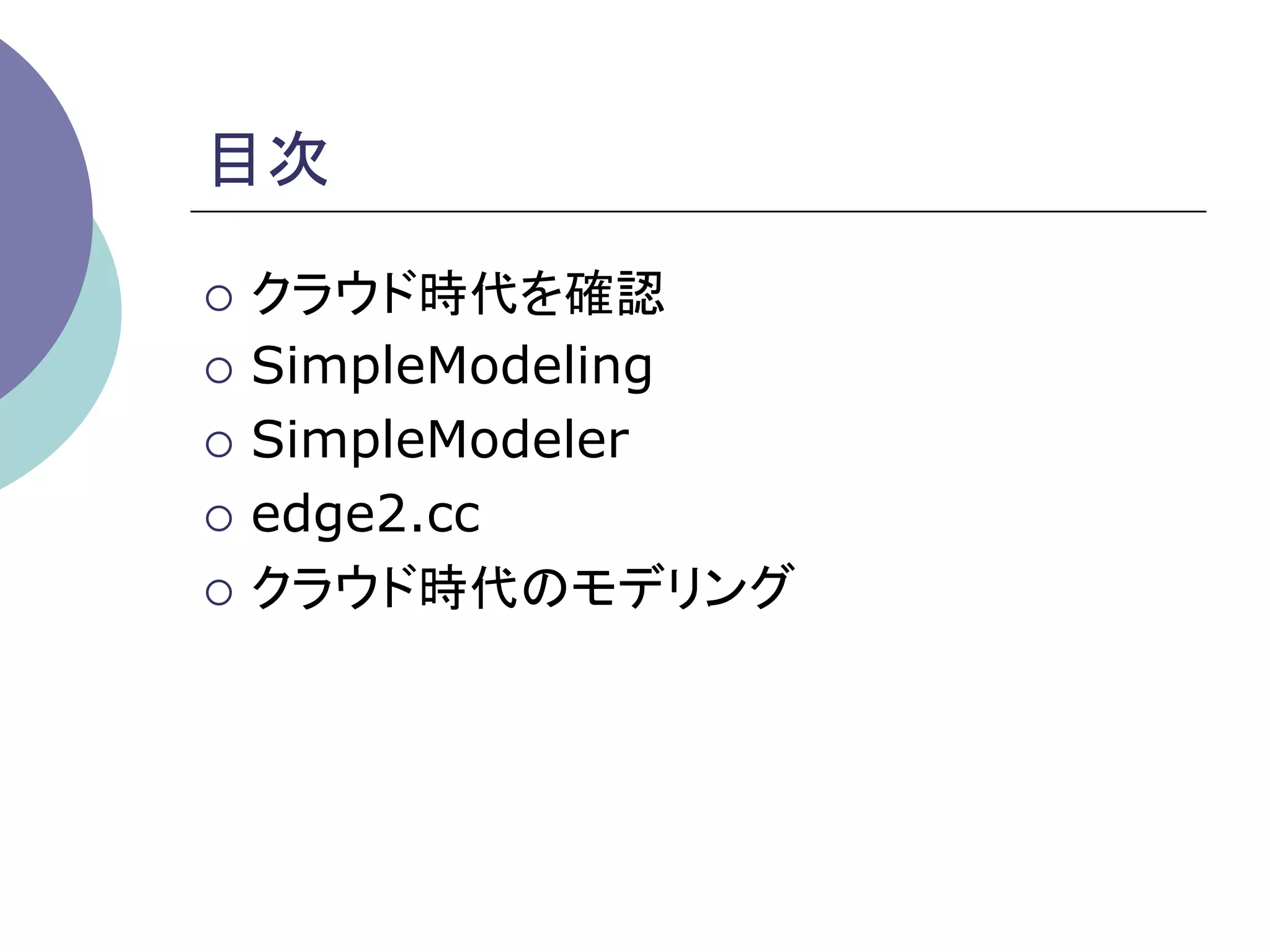 目次	

¡  クラウド時代を確認

¡  SimpleModeling

¡  SimpleModeler

¡  edge2.cc

¡  クラウド時代のモデリング	
 