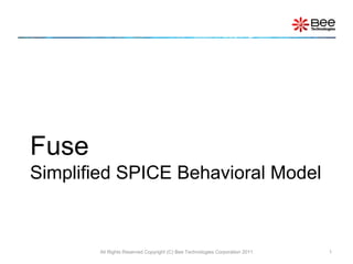 Fuse
Simplified SPICE Behavioral Model



       All Rights Reserved Copyright (C) Bee Technologies Corporation 2011   1
 