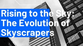 Rising to the Sky:
The Evolution of
Skyscrapers
 