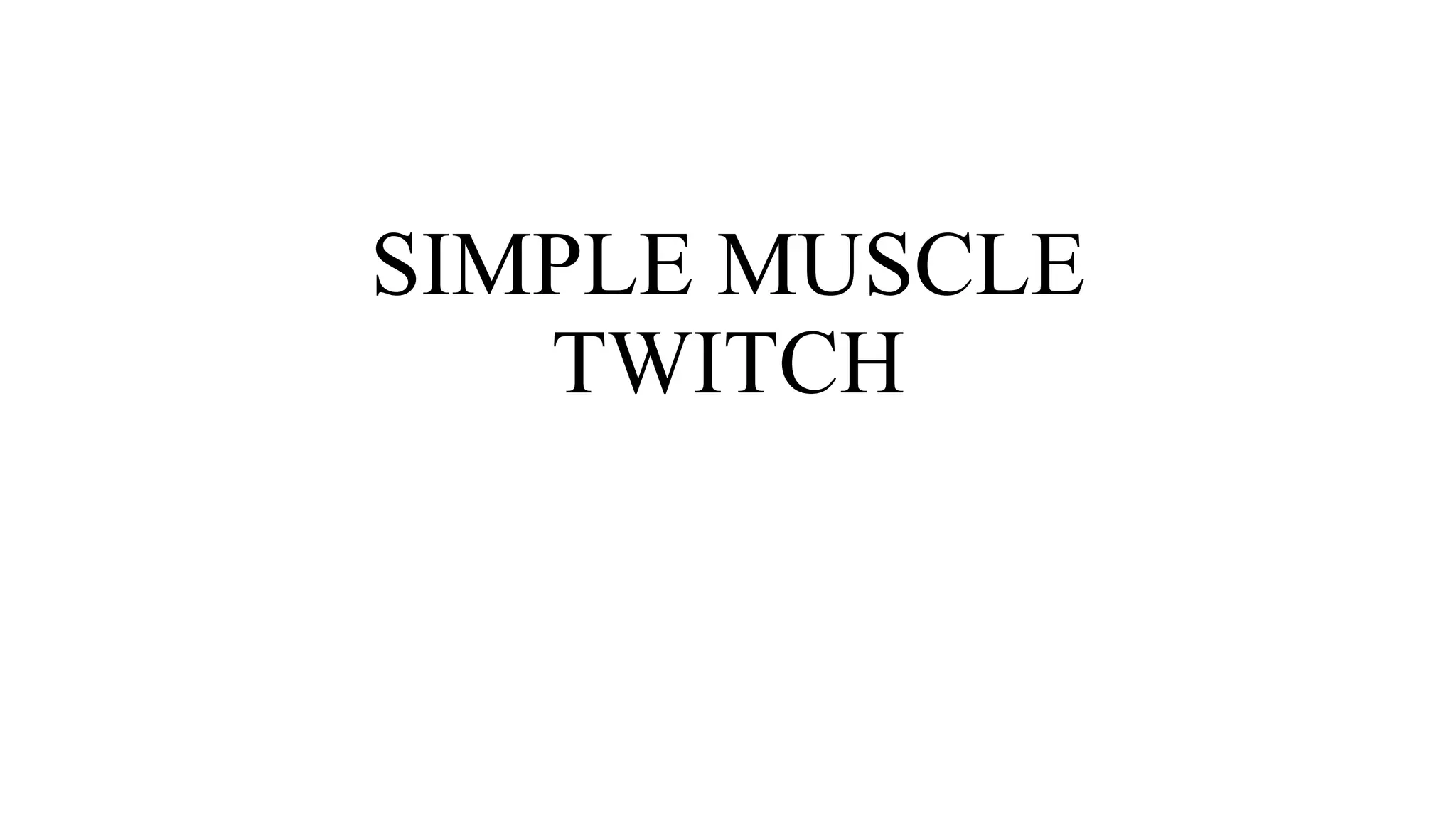 SIMPLE MUSCLE
TWITCH