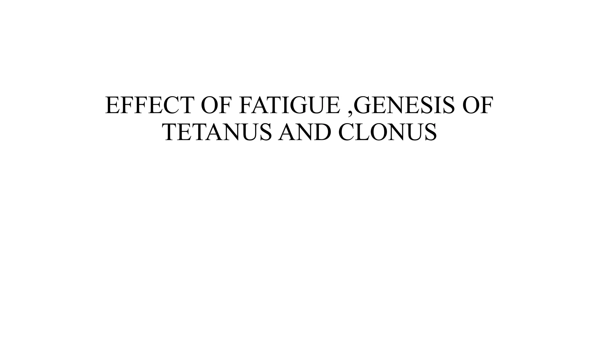 EFFECT OF FATIGUE ,GENESIS OF
TETANUS AND CLONUS