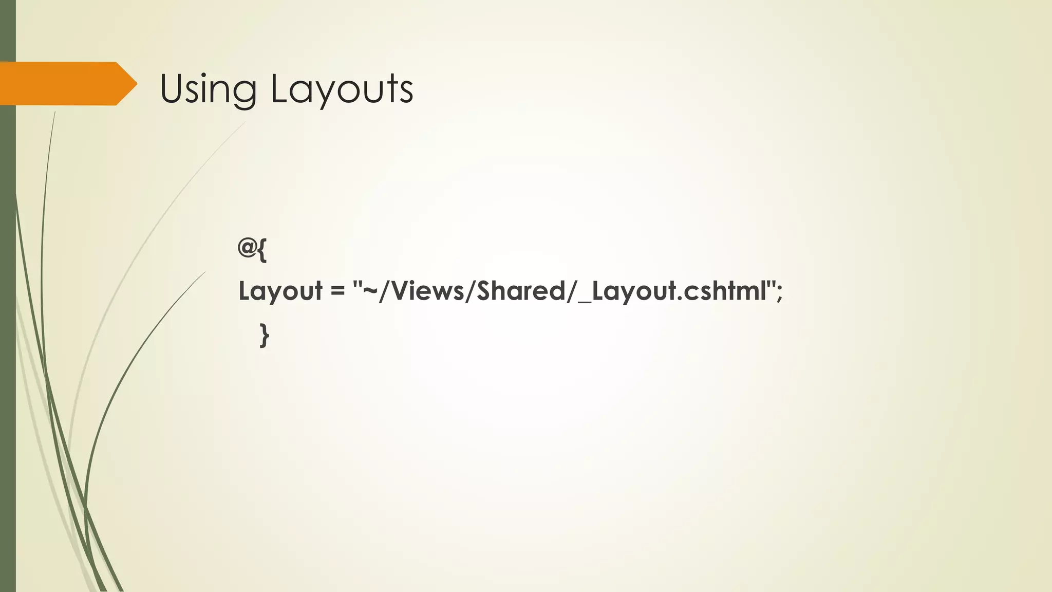 Using Layouts
@{
Layout = "~/Views/Shared/_Layout.cshtml";
}
 