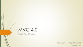 MVC 4.0
Model View Controller
Slide created by Gigin Krishnan TG
Ggnlive.com
 