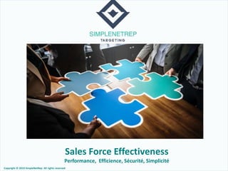 Sales Force Effectiveness
Performance, Efficience, Sécurité, Simplicité
Copyright © 2019 SimpleNetRep. All rights reserved
 
