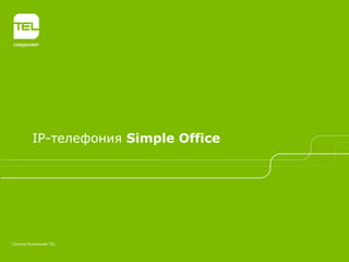 IP-телефония Simple Office
Группа Компаний TEL
 