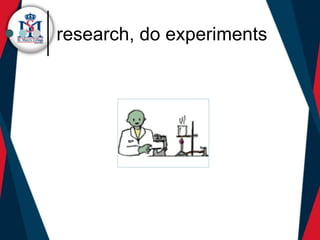 research, do experiments
 