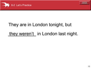 13
They are in London tonight, but
they weren’t___________ in London last night.
8-2 Let’s Practice
 