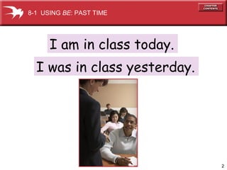 2
I am in class today.
I was in class yesterday.
8-1 USING BE: PAST TIME
 