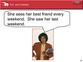 48
8-6 Let’s Practice
She sees her best friend every
weekend. She saw her last
weekend.
 