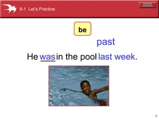7
He ___in the poolwas last week.
past
8-1 Let’s Practice
be
 