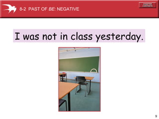 9
I was not in class yesterday.
8-2 PAST OF BE: NEGATIVE
 