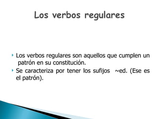 Los verbos regulares son aquellos que cumplen un  patrón en su constitución. Se caracteriza por tener los sufijos  ~ed. (Ese es el patrón). 