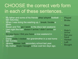 CHOOSE the correct verb form
in each of these sentences.
▪ My father and some of his friends play/ played football
last Sa...
