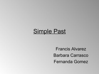 Simple Past

       Francis Alvarez
      Barbara Carrasco
      Fernanda Gomez
 