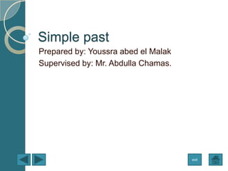 Simple past
Prepared by: Youssra abed el Malak
Supervised by: Mr. Abdulla Chamas.
exit
 