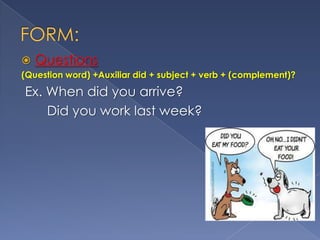 

Questions

(Question word) +Auxiliar did + subject + verb + (complement)?

Ex. When did you arrive?
Did you work last week?

 