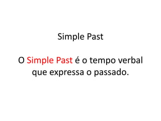Simple Past
O Simple Past é o tempo verbal
que expressa o passado.
 